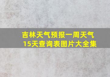 吉林天气预报一周天气15天查询表图片大全集