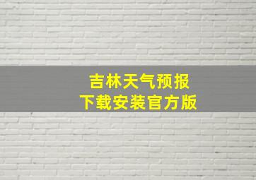 吉林天气预报下载安装官方版