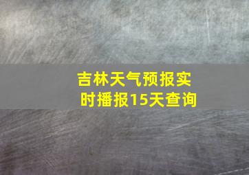 吉林天气预报实时播报15天查询