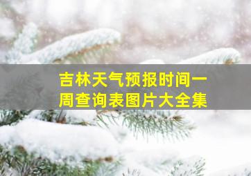 吉林天气预报时间一周查询表图片大全集