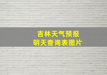 吉林天气预报明天查询表图片