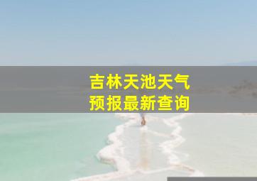 吉林天池天气预报最新查询