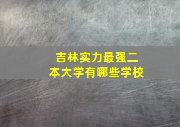 吉林实力最强二本大学有哪些学校