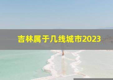 吉林属于几线城市2023