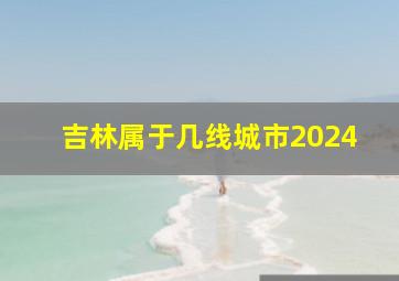 吉林属于几线城市2024