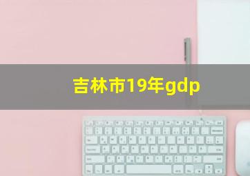 吉林市19年gdp