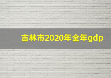 吉林市2020年全年gdp