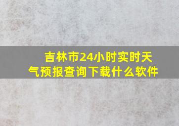 吉林市24小时实时天气预报查询下载什么软件