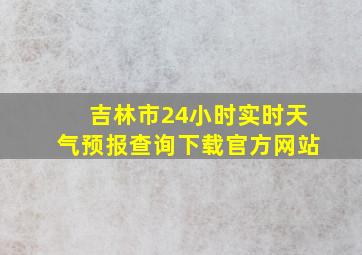 吉林市24小时实时天气预报查询下载官方网站