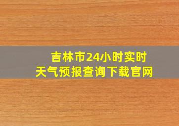 吉林市24小时实时天气预报查询下载官网