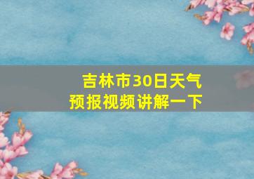 吉林市30日天气预报视频讲解一下