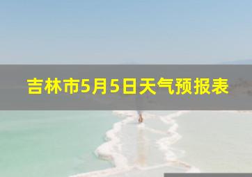 吉林市5月5日天气预报表