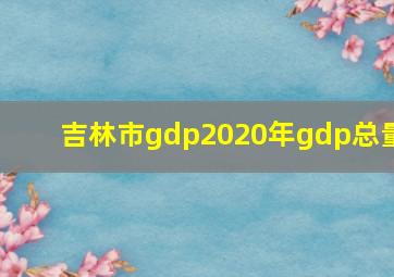 吉林市gdp2020年gdp总量