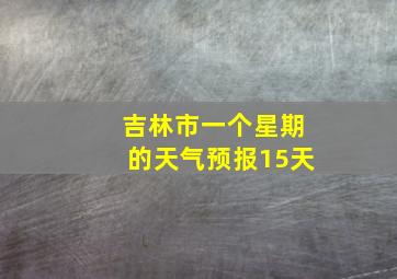 吉林市一个星期的天气预报15天