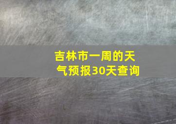 吉林市一周的天气预报30天查询