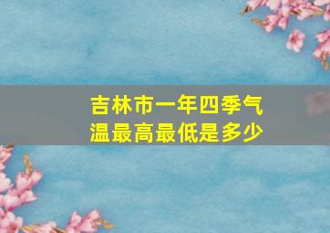 吉林市一年四季气温最高最低是多少