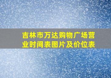 吉林市万达购物广场营业时间表图片及价位表