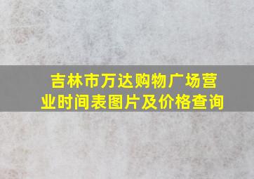 吉林市万达购物广场营业时间表图片及价格查询