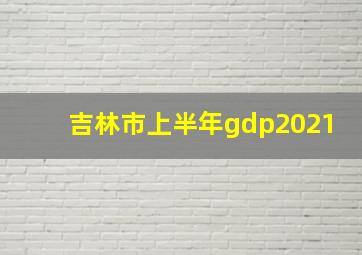 吉林市上半年gdp2021