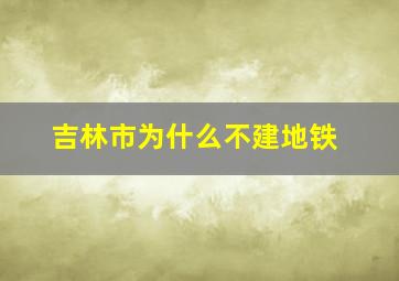 吉林市为什么不建地铁