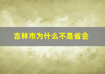 吉林市为什么不是省会