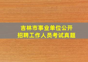 吉林市事业单位公开招聘工作人员考试真题