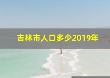 吉林市人口多少2019年