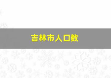 吉林市人口数