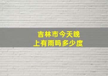 吉林市今天晚上有雨吗多少度