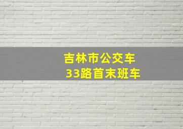 吉林市公交车33路首末班车