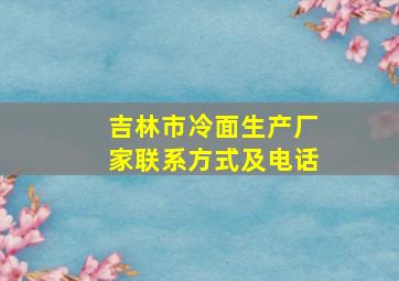 吉林市冷面生产厂家联系方式及电话