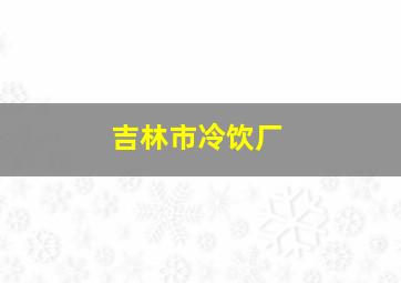 吉林市冷饮厂