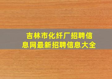 吉林市化纤厂招聘信息网最新招聘信息大全