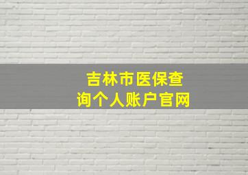 吉林市医保查询个人账户官网