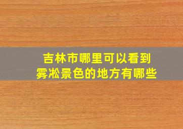 吉林市哪里可以看到雾凇景色的地方有哪些