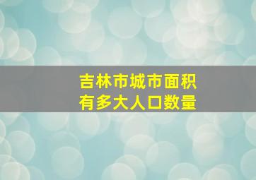 吉林市城市面积有多大人口数量