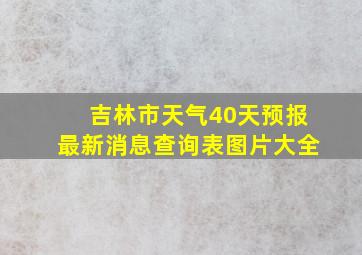 吉林市天气40天预报最新消息查询表图片大全