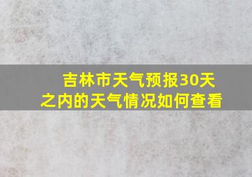 吉林市天气预报30天之内的天气情况如何查看