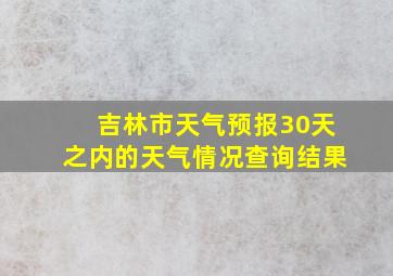 吉林市天气预报30天之内的天气情况查询结果