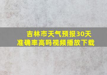 吉林市天气预报30天准确率高吗视频播放下载