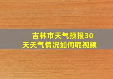 吉林市天气预报30天天气情况如何呢视频