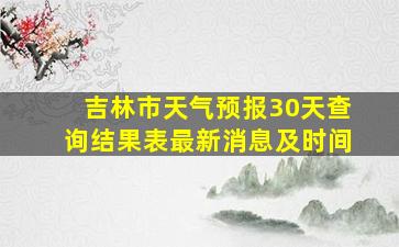 吉林市天气预报30天查询结果表最新消息及时间