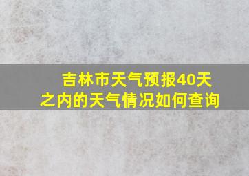 吉林市天气预报40天之内的天气情况如何查询