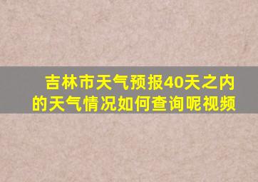 吉林市天气预报40天之内的天气情况如何查询呢视频