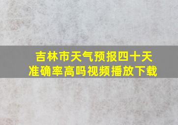 吉林市天气预报四十天准确率高吗视频播放下载