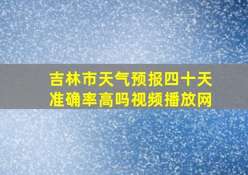 吉林市天气预报四十天准确率高吗视频播放网