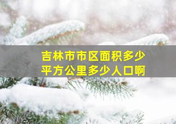 吉林市市区面积多少平方公里多少人口啊