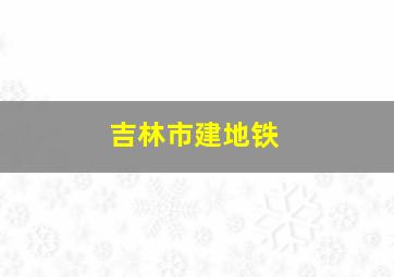 吉林市建地铁