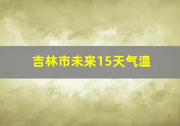 吉林市未来15天气温