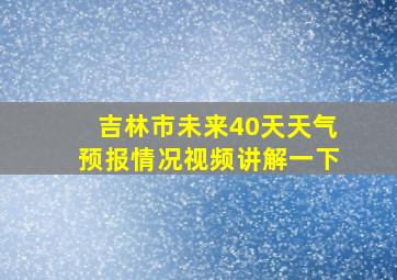 吉林市未来40天天气预报情况视频讲解一下